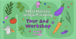 HKU Holistic Urban Farming Tour and Workshop